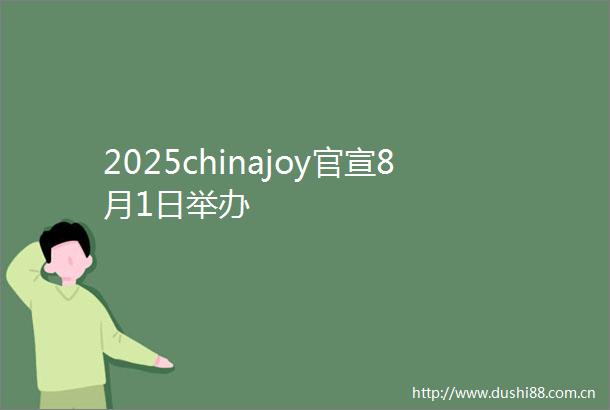 2025chinajoy官宣8月1日举办