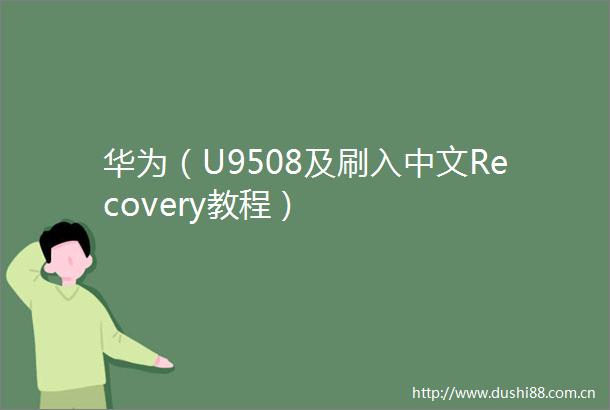 华为（U9508及刷入中文Recovery教程）