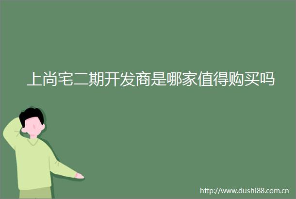上尚宅二期开发商是哪家值得购买吗