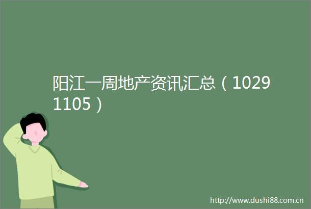 阳江一周地产资讯汇总（10291105）