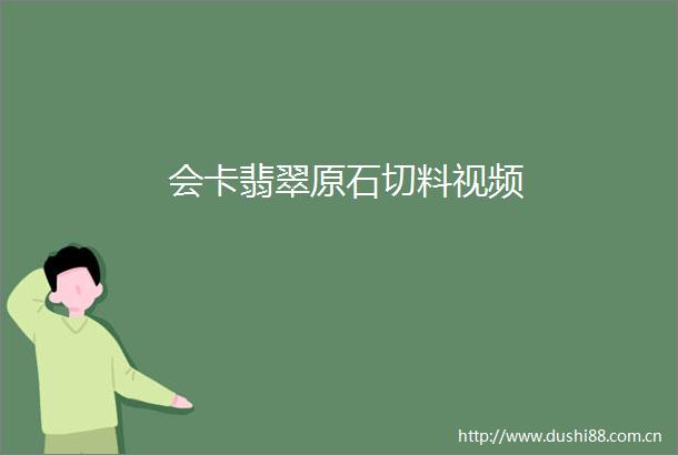 会卡翡翠原石切料视频