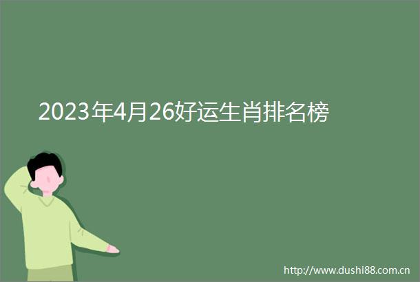 2023年4月26好运生肖排名榜