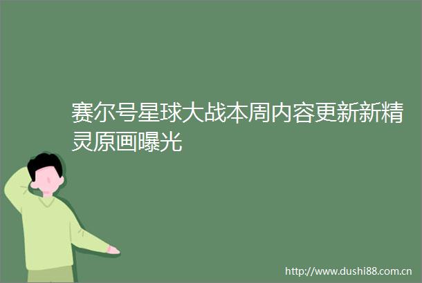 赛尔号星球大战本周内容更新新精灵原画