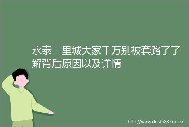 永泰三里城大家千万别被套路了了解背后原因以及详情