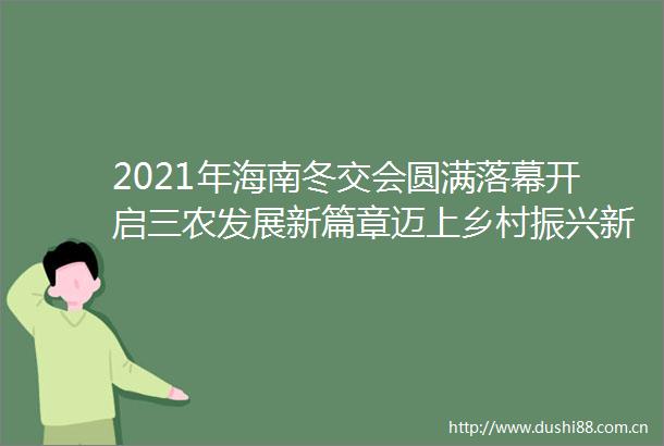 2021年海南冬交会圆满落幕开启三农发展新篇章迈上乡村振兴新征程