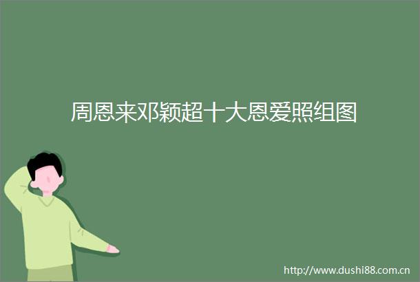 周恩来邓颖超十大恩爱照组图