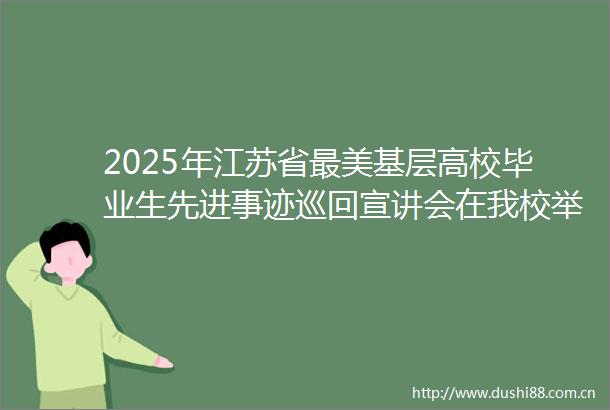 2025年江苏省最美基层高校毕业生先进事迹巡回宣讲会在我校举办
