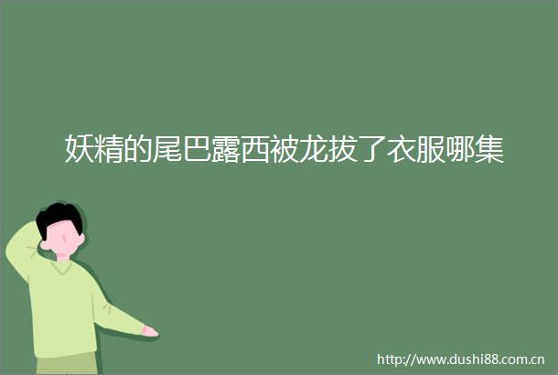 妖精的尾巴露西被龙拔了衣服哪集