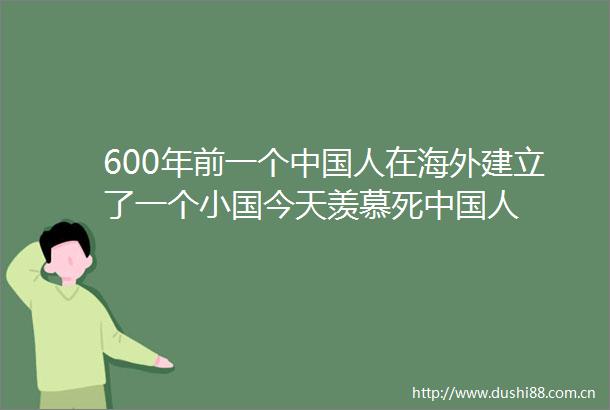 600年前一个人在海外建立了一个小国今天羡慕死人