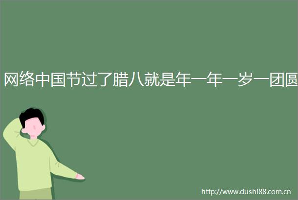 网络节过了腊八就是年一年一岁一团圆