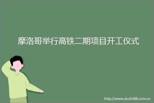 摩洛哥举行高铁二期项目开工仪式