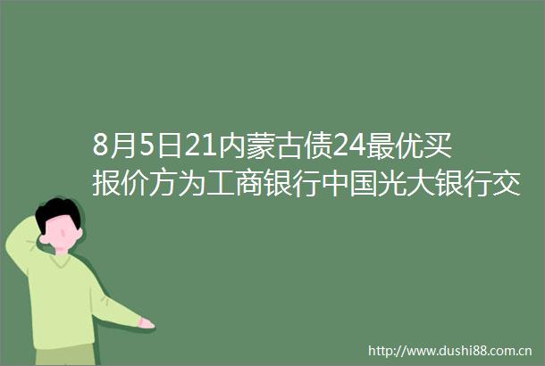 8月5日21内蒙古债24最优买报价方为工商银行光大银行交通银行到期收益率13776