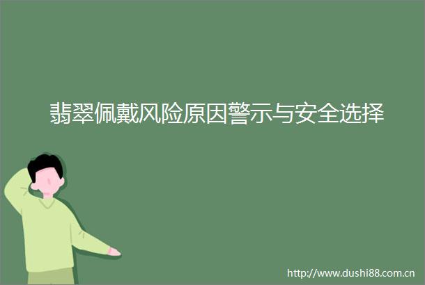 翡翠佩戴风险原因警示与安全选择