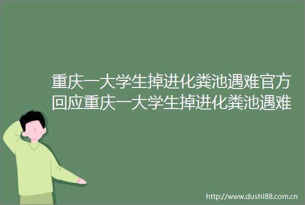 重庆一大学生掉进化粪池遇难官方回应重庆一大学生掉进化粪池遇难警方回应大学生掉进化粪池遇难