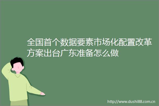 全国首个数据要素市场化配置改革方案出台广东准备怎么做