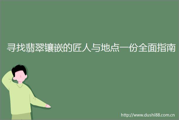 寻找翡翠镶嵌的匠人与地点一份全面指南