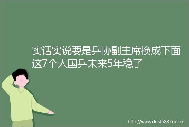 实话实说要是乒协副换成下面这7个人国乒未来5年稳了