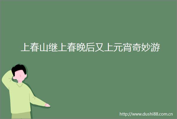 上春山继上春晚后又上元宵奇妙游