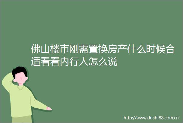 佛山楼市刚需置换房产什么时候合适看看内行人怎么说