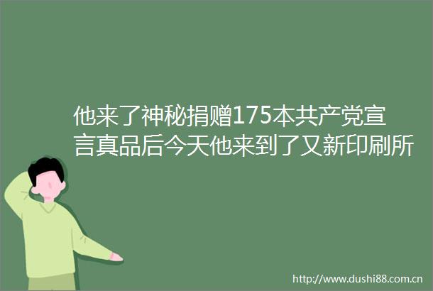 他来了神秘捐赠175本宣言真品后今天他来到了又新印刷所