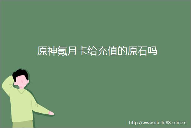原神氪月卡给充值的原石吗