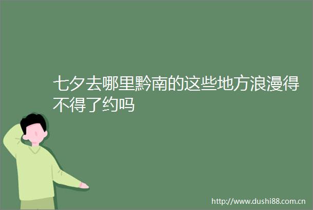 七夕去哪里黔南的这些地方浪漫得不得了约吗