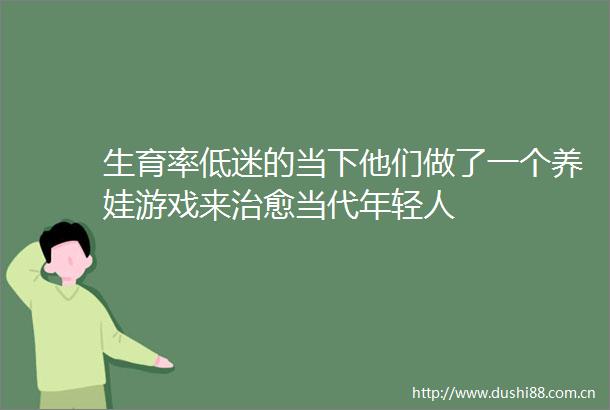 生育率低迷的当下他们做了一个养娃游戏来治愈当代年轻人