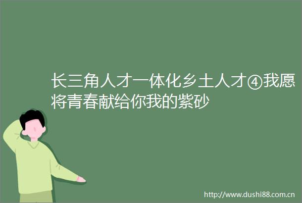 长三角人才一体化乡土人才④我愿将青春献给你我的紫砂