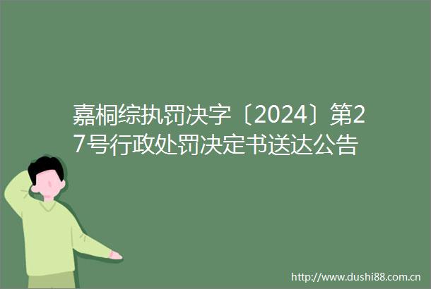 嘉桐综执罚决字〔2024〕第27号行政决定书送达公告