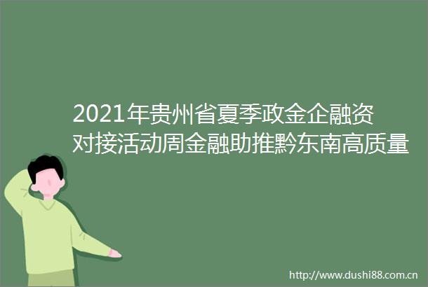 2021年贵州省夏季政金企融资对接活动周金融助推黔东南高质量发展大会在凯里召开