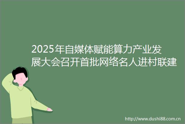 2025年自媒体赋能算力产业发展大会召开首批网络名人进村联建带货韶关算力