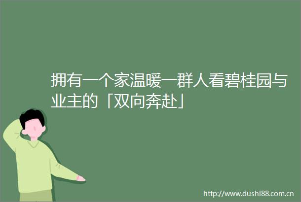 拥有一个家温暖一群人看碧桂园与业主的「双向奔赴」
