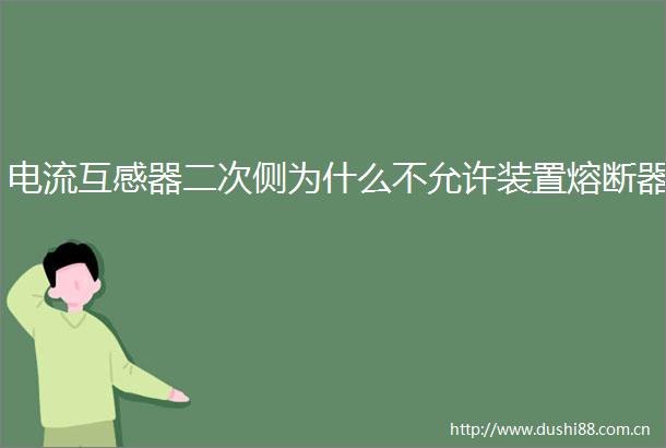 电流互感器二次侧为什么不允许装置熔断器