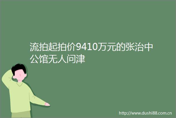 流拍起拍价9410万元的张治中公馆无人问津