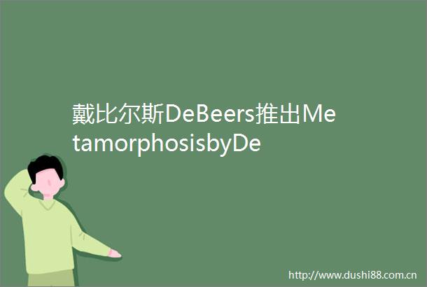 戴比尔斯DeBeers推出MetamorphosisbyDeBeers高级珠宝系列第二篇章自然四季与彩色钻石