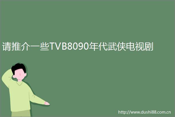 请推介一些TVB8090年代武侠电视剧