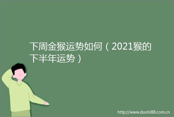 下周金猴运势如何（2021猴的下半年运势）