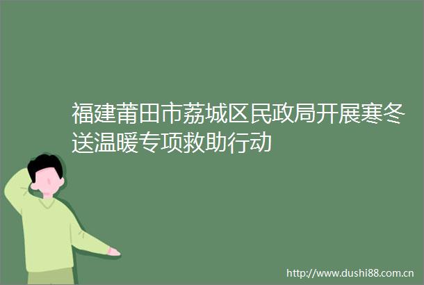 福建莆田市荔城区民开展寒冬送温暖专项救助行动