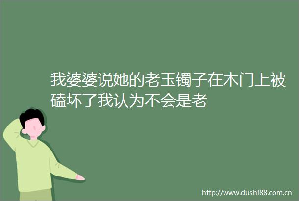 我婆婆说她的老玉镯子在木门上被磕坏了我认为不会是老