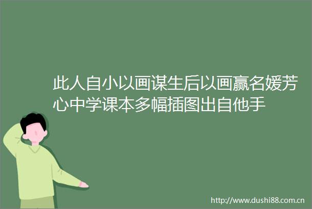 此人自小以画谋生后以画赢名媛芳心中学课本多幅插图出自他手