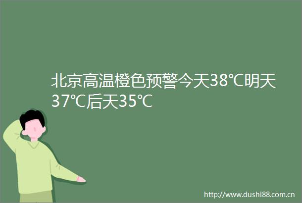 北京高温橙色预警今天38℃明天37℃后天35℃