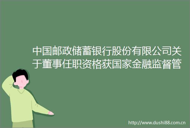 邮政储蓄银行股份有限公司关于董事任职资格获金融监督管理总局核准的公告