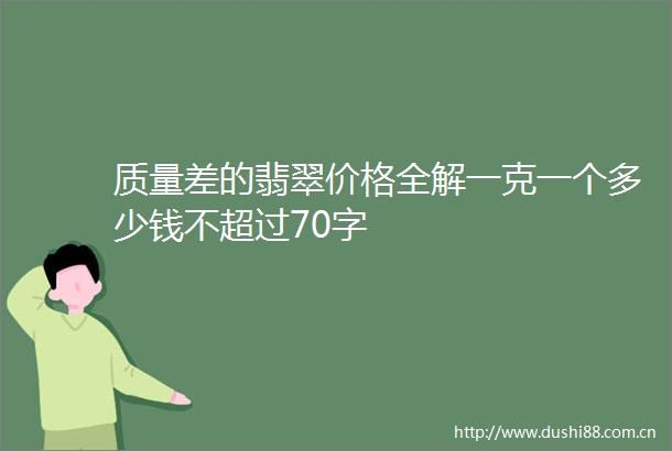 质量差的翡翠价格全解一克一个多少钱不超过70字