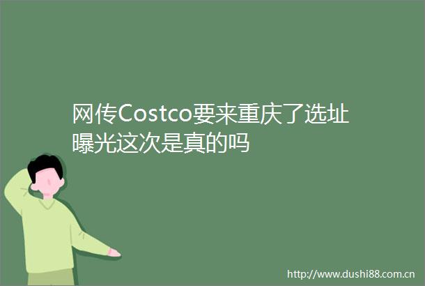 网传Costco要来重庆了选址这次是真的吗