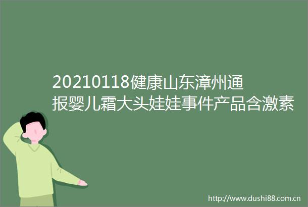 20210118健康山东漳州通报婴儿霜大头娃娃产品含激素线索移送警方