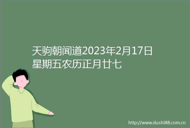 天驹朝闻道2023年2月17日星期五农历正月廿七