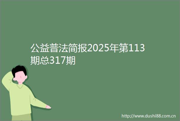公益普法简报2025年第113期总317期