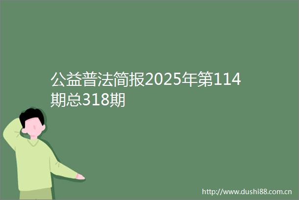 公益普法简报2025年第114期总318期