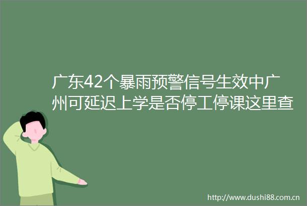 广东42个暴雨预警信号生效中广州可延迟上学是否停工停课这里查南都早餐