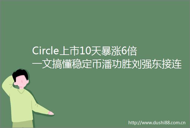 Circle上市10天暴涨6倍一文搞懂稳定币潘功胜刘强东接连重磅表态背后的底层逻辑